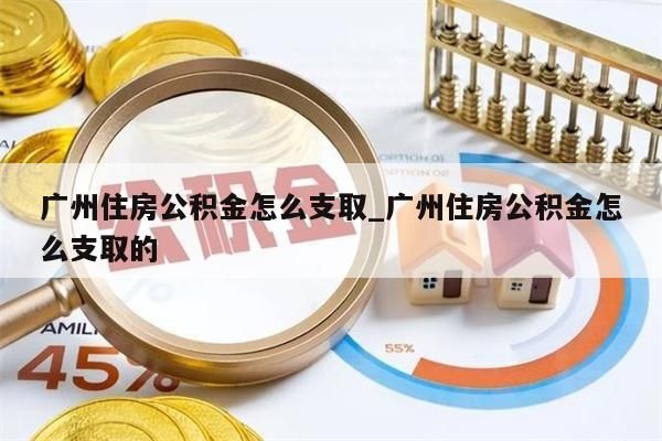 广州住房公积金怎么支取_广州住房公积金怎么支取的