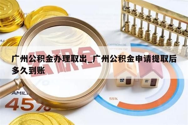 广州公积金办理取出_广州公积金申请提取后多久到账