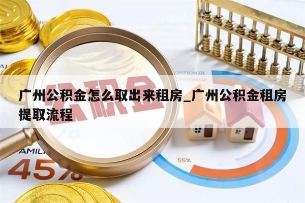 广州公积金怎么取出来租房_广州公积金租房提取流程