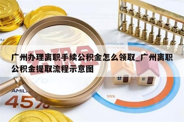 广州办理离职手续公积金怎么领取_广州离职公积金提取流程示意图