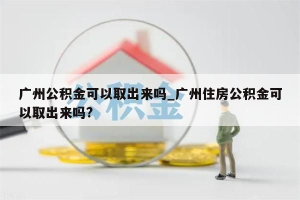 广州公积金可以取出来吗_广州住房公积金可以取出来吗?