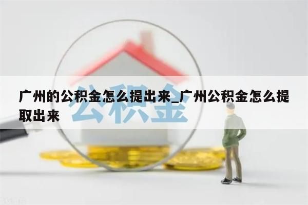 广州的公积金怎么提出来_广州公积金怎么提取出来