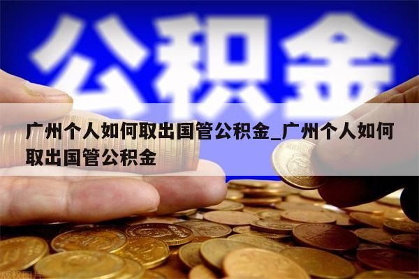 广州个人如何取出国管公积金_广州个人如何取出国管公积金